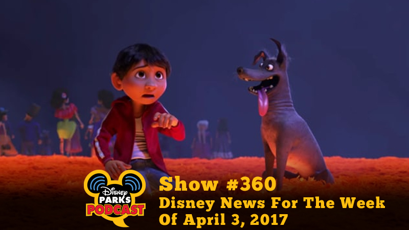 Disney Parks Podcast Show #360 – Disney News For The Week Of April 3, 2017
