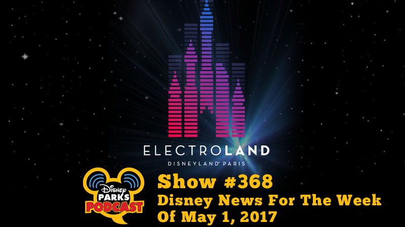 Disney Parks Podcast Show #368 - Disney News For The Week Of May 1, 2017