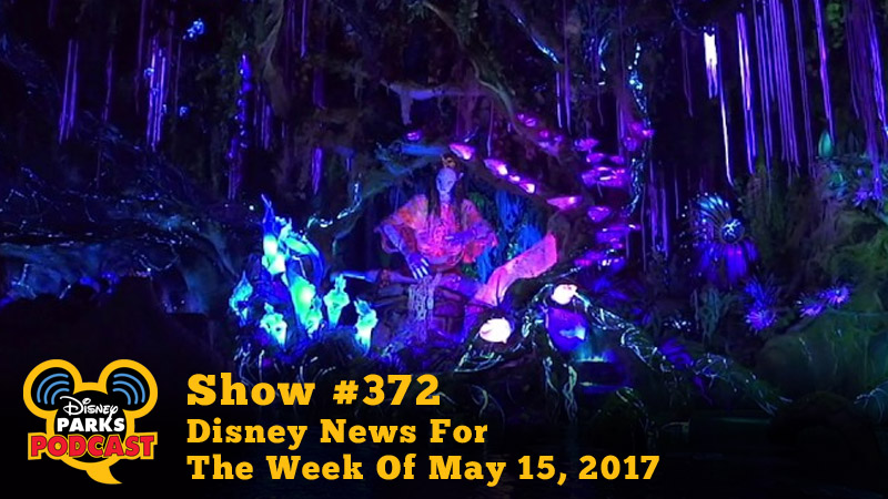 Disney Parks Podcast Show #372 – Disney News For The Week Of May 15, 2017